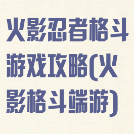 火影忍者格斗游戏攻略(火影格斗端游)