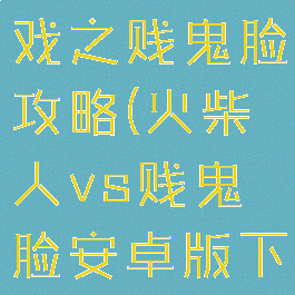 火柴人小游戏之贱鬼脸攻略(火柴人vs贱鬼脸安卓版下载)