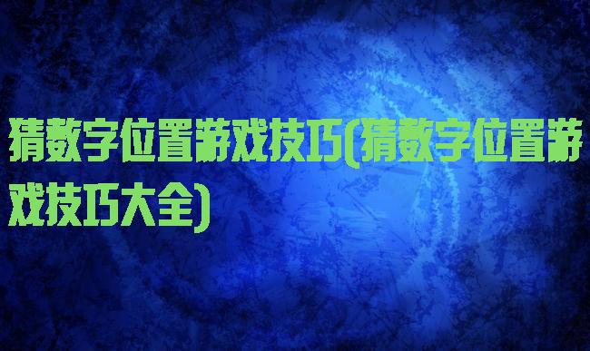 猜数字位置游戏技巧(猜数字位置游戏技巧大全)