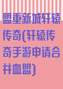 盟重新城轩辕传奇(轩辕传奇手游申请合并血盟)