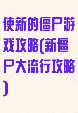 使新的僵尸游戏攻略(新僵尸大流行攻略)