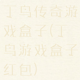 丁鸟传奇游戏盒子(丁鸟游戏盒子红包)