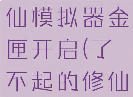 了不起的修仙模拟器金匣开启(了不起的修仙模拟器)