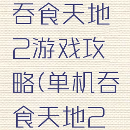 单机游戏吞食天地2游戏攻略(单机吞食天地2攻略秘籍)