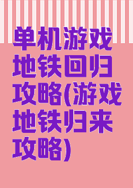 单机游戏地铁回归攻略(游戏地铁归来攻略)