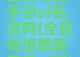 全民奇迹手游sf私发网(全民奇迹最新变态sf版)