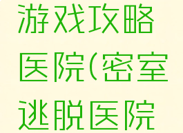 密室逃脱游戏攻略医院(密室逃脱医院第三关)