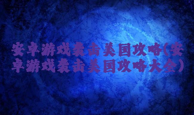 安卓游戏袭击美国攻略(安卓游戏袭击美国攻略大全)