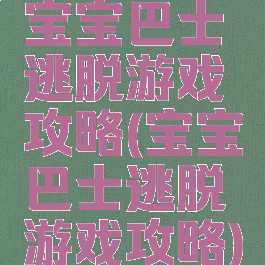 宝宝巴士逃脱游戏攻略(宝宝巴士逃脱游戏攻略)