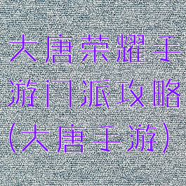 大唐荣耀手游门派攻略(大唐手游)