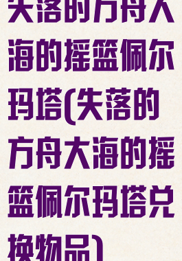 失落的方舟大海的摇篮佩尔玛塔(失落的方舟大海的摇篮佩尔玛塔兑换物品)