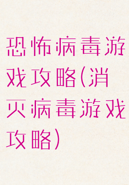 恐怖病毒游戏攻略(消灭病毒游戏攻略)