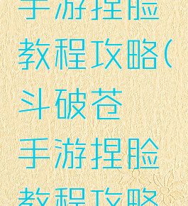 斗破苍穹手游捏脸教程攻略(斗破苍穹手游捏脸教程攻略大全)