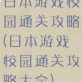 日本游戏校园通关攻略(日本游戏校园通关攻略大全)