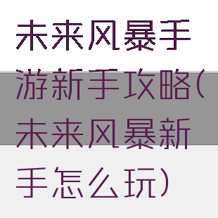 未来风暴手游新手攻略(未来风暴新手怎么玩)