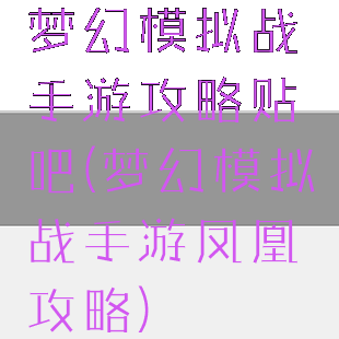 梦幻模拟战手游攻略贴吧(梦幻模拟战手游凤凰攻略)