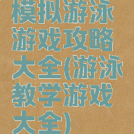 模拟游泳游戏攻略大全(游泳教学游戏大全)