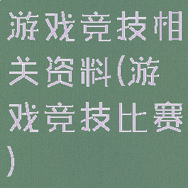 游戏竞技相关资料(游戏竞技比赛)