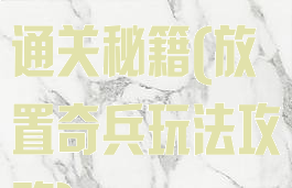 游戏放置奇兵通关秘籍(放置奇兵玩法攻略)