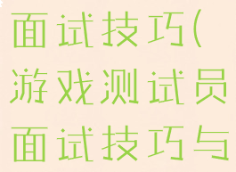 游戏测试员面试技巧(游戏测试员面试技巧与方法)