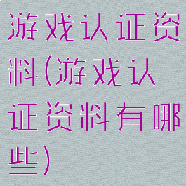 游戏认证资料(游戏认证资料有哪些)