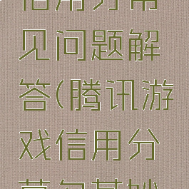 腾讯游戏信用分常见问题解答(腾讯游戏信用分莫名其妙掉)