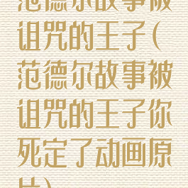 范德尔故事被诅咒的王子(范德尔故事被诅咒的王子你死定了动画原片)