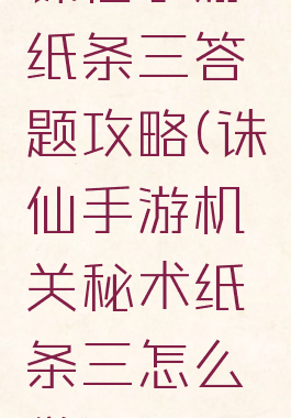 诛仙手游纸条三答题攻略(诛仙手游机关秘术纸条三怎么做)