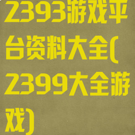 2393游戏平台资料大全(2399大全游戏)