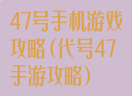 47号手机游戏攻略(代号47手游攻略)