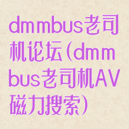 dmmbus老司机论坛(dmmbus老司机AV磁力搜索)