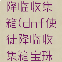 dnf使徒降临收集箱(dnf使徒降临收集箱宝珠名称)