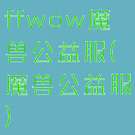 ffwow魔兽公益服(魔兽公益服)